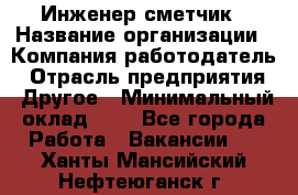 Инженер-сметчик › Название организации ­ Компания-работодатель › Отрасль предприятия ­ Другое › Минимальный оклад ­ 1 - Все города Работа » Вакансии   . Ханты-Мансийский,Нефтеюганск г.